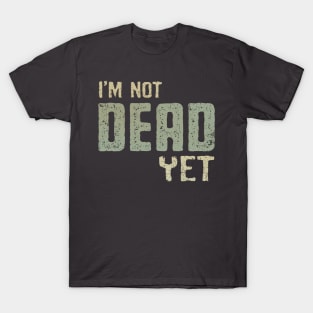 I'm Not Dead Yet T-Shirt